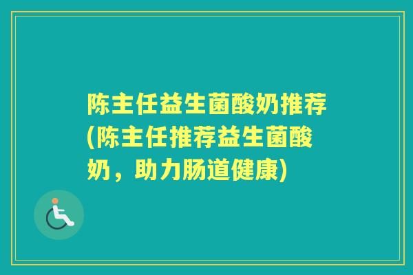 陈主任益生菌酸奶推荐(陈主任推荐益生菌酸奶，助力肠道健康)
