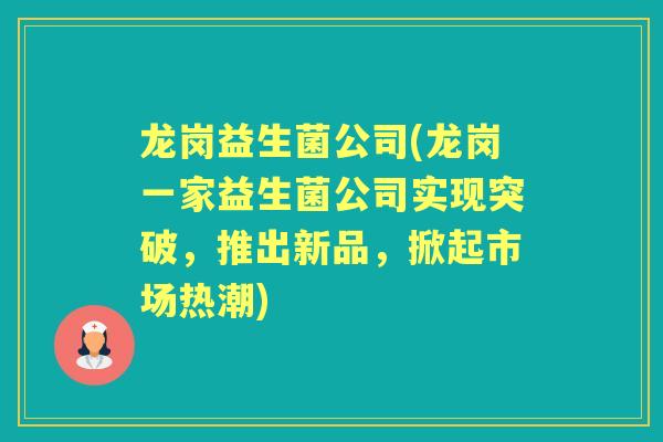 龙岗益生菌公司(龙岗一家益生菌公司实现突破,推出新品,掀起市场热潮) 龙岗益生菌公司(龙岗一家益生菌公司实现突破,推出新品,掀起市场热潮)