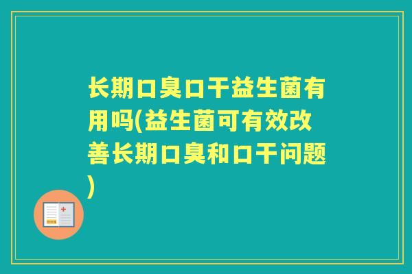 长期口干益生菌有用吗(益生菌可有效改善长期和口干问题) 长期口干益生菌有用吗(益生菌可有效改善长期和口干问题)