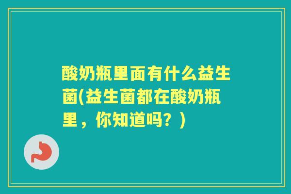 酸奶瓶里面有什么益生菌(益生菌都在酸奶瓶里，你知道吗？)