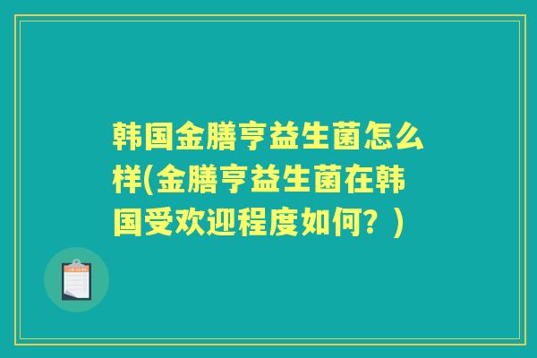 韩国金膳亨益生菌怎么样(金膳亨益生菌在韩国受欢迎程度如何？)