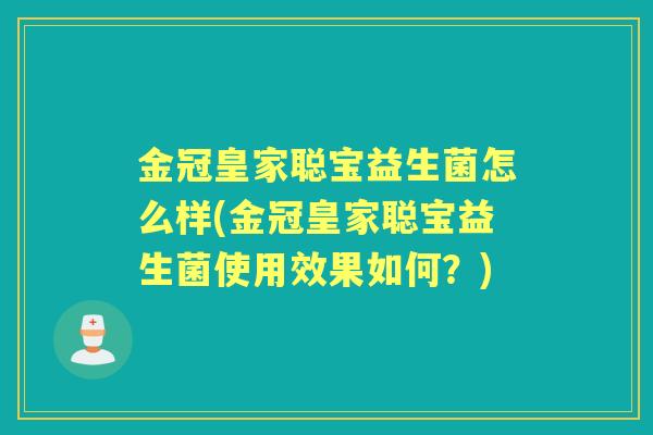 金冠皇家聪宝益生菌怎么样(金冠皇家聪宝益生菌使用效果如何?) 金冠皇家聪宝益生菌怎么样(金冠皇家聪宝益生菌使用效果如何?)