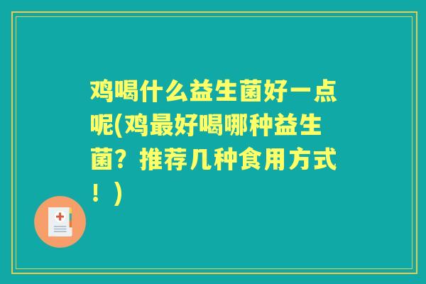鸡喝什么益生菌好一点呢(鸡好喝哪种益生菌?推荐几种食用方式!) 鸡喝什么益生菌好一点呢(鸡好喝哪种益生菌?推荐几种食用方式!)