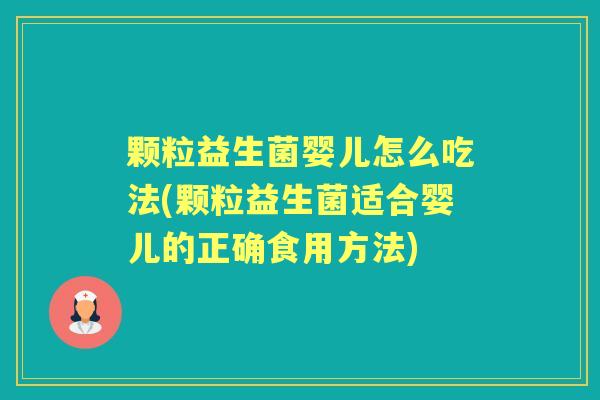 颗粒益生菌婴儿怎么吃法(颗粒益生菌适合婴儿的正确食用方法)