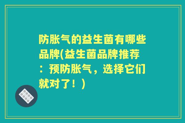 防的益生菌有哪些品牌(益生菌品牌推荐:,选择它们就对了!) 防的益生菌有哪些品牌(益生菌品牌推荐:,选择它们就对了!)