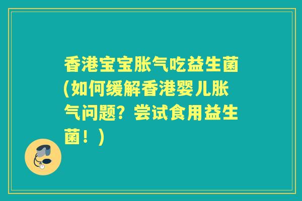香港宝宝吃益生菌(如何缓解香港婴儿问题？尝试食用益生菌！)