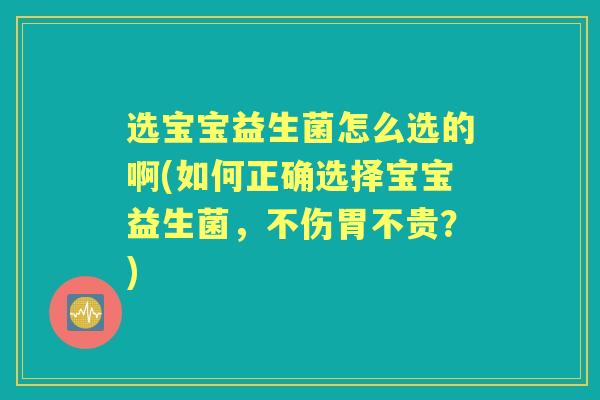 选宝宝益生菌怎么选的啊(如何正确选择宝宝益生菌,不伤胃不贵?) 选宝宝益生菌怎么选的啊(如何正确选择宝宝益生菌,不伤胃不贵?)