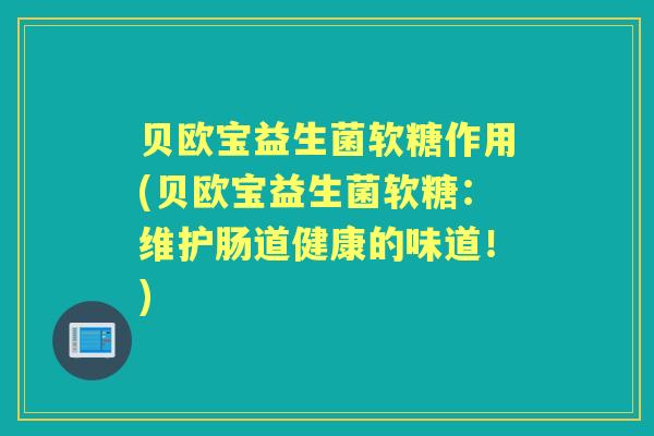 贝欧宝益生菌软糖作用(贝欧宝益生菌软糖:维护肠道健康的味道!) 贝欧宝益生菌软糖作用(贝欧宝益生菌软糖:维护肠道健康的味道!)