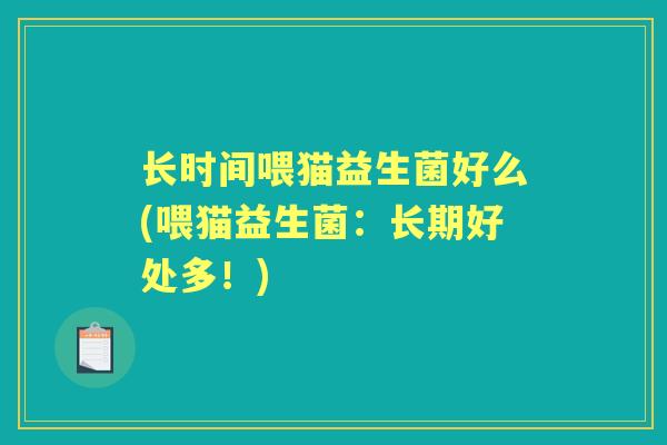 长时间喂猫益生菌好么(喂猫益生菌：长期好处多！)