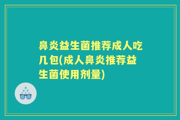 益生菌推荐成人吃几包(成人推荐益生菌使用剂量)