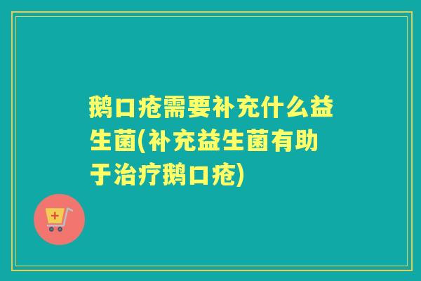 鹅口疮需要补充什么益生菌(补充益生菌有助于鹅口疮)