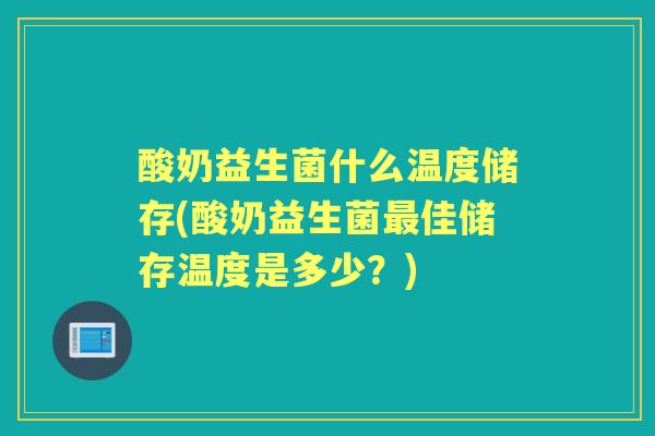 酸奶益生菌什么温度储存(酸奶益生菌佳储存温度是多少？)