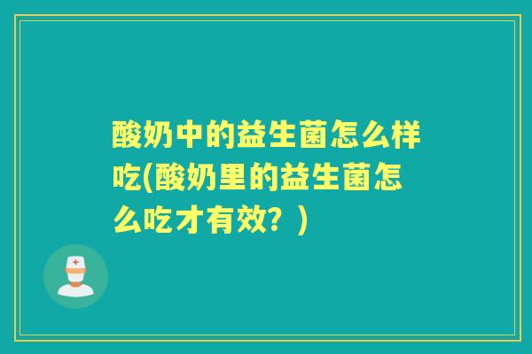 酸奶中的益生菌怎么样吃(酸奶里的益生菌怎么吃才有效?) 酸奶中的益生菌怎么样吃(酸奶里的益生菌怎么吃才有效?)