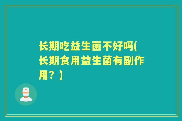 长期吃益生菌不好吗(长期食用益生菌有副作用?) 长期吃益生菌不好吗(长期食用益生菌有副作用?)
