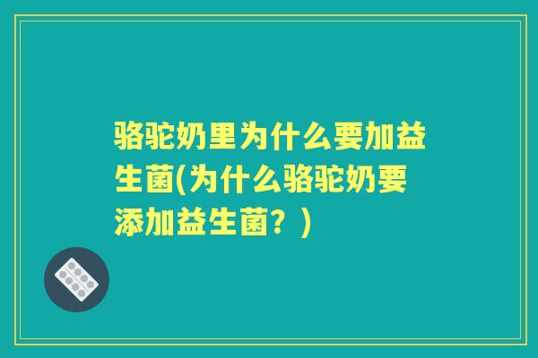 骆驼奶里为什么要加益生菌(为什么骆驼奶要添加益生菌?) 骆驼奶里为什么要加益生菌(为什么骆驼奶要添加益生菌?)