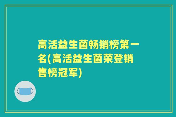 高活益生菌畅销榜第一名(高活益生菌荣登销售榜冠军)