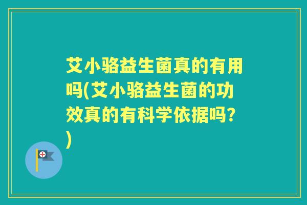 艾小骆益生菌真的有用吗(艾小骆益生菌的功效真的有科学依据吗?) 艾小骆益生菌真的有用吗(艾小骆益生菌的功效真的有科学依据吗?)