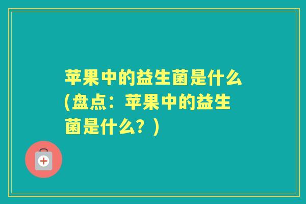 苹果中的益生菌是什么(盘点：苹果中的益生菌是什么？)