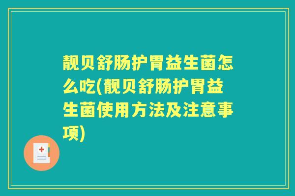 靓贝舒肠护胃益生菌怎么吃(靓贝舒肠护胃益生菌使用方法及注意事项) 靓贝舒肠护胃益生菌怎么吃(靓贝舒肠护胃益生菌使用方法及注意事项)