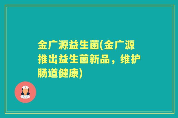 金广源益生菌(金广源推出益生菌新品，维护肠道健康)