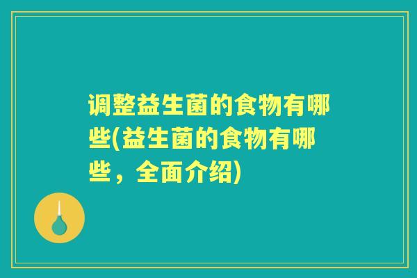 调整益生菌的食物有哪些(益生菌的食物有哪些,全面介绍) 调整益生菌的食物有哪些(益生菌的食物有哪些,全面介绍)