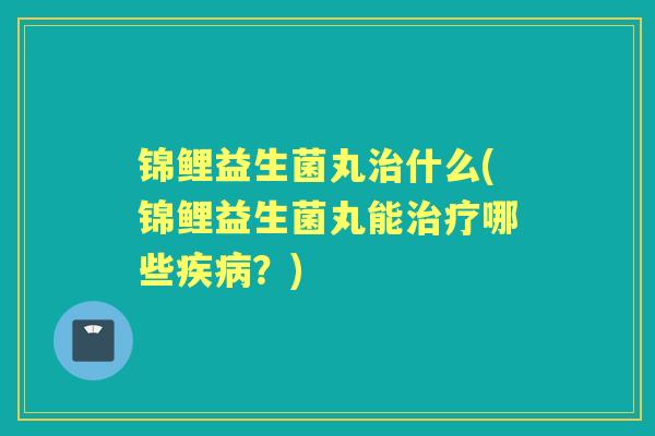 锦鲤益生菌丸什么(锦鲤益生菌丸能哪些？)