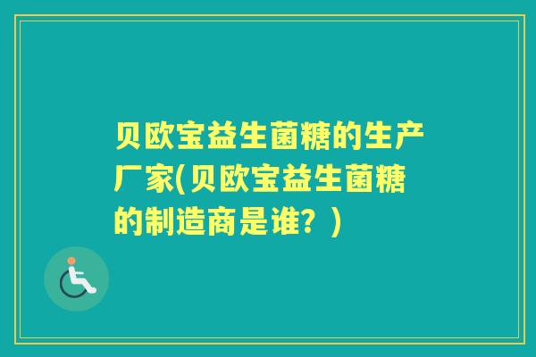 贝欧宝益生菌糖的生产厂家(贝欧宝益生菌糖的制造商是谁?) 贝欧宝益生菌糖的生产厂家(贝欧宝益生菌糖的制造商是谁?)