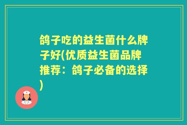 鸽子吃的益生菌什么牌子好(优质益生菌品牌推荐:鸽子必备的选择) 鸽子吃的益生菌什么牌子好(优质益生菌品牌推荐:鸽子必备的选择)