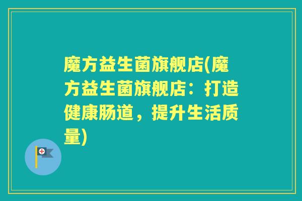 魔方益生菌旗舰店(魔方益生菌旗舰店：打造健康肠道，提升生活质量)