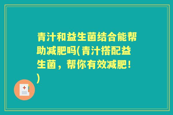 青汁和益生菌结合能帮助吗(青汁搭配益生菌,帮你有效!) 青汁和益生菌结合能帮助吗(青汁搭配益生菌,帮你有效!)
