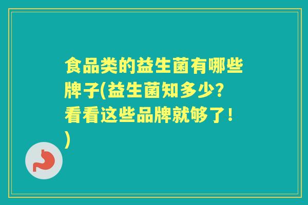 食品类的益生菌有哪些牌子(益生菌知多少？看看这些品牌就够了！)