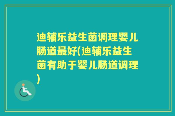 迪辅乐益生菌调理婴儿肠道好(迪辅乐益生菌有助于婴儿肠道调理) 迪辅乐益生菌调理婴儿肠道好(迪辅乐益生菌有助于婴儿肠道调理)