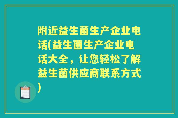 附近益生菌生产企业电话(益生菌生产企业电话大全,让您轻松了解益生菌供应商联系方式) 附近益生菌生产企业电话(益生菌生产企业电话大全,让您轻松了解益生菌供应商联系方式)