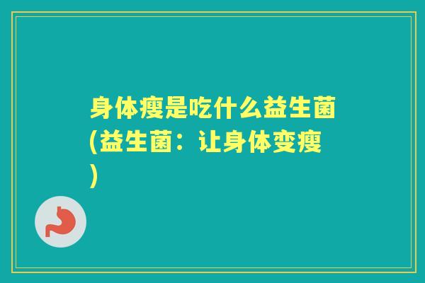 身体瘦是吃什么益生菌(益生菌:让身体变瘦) 身体瘦是吃什么益生菌(益生菌:让身体变瘦)