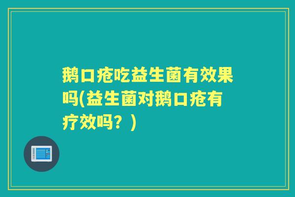 鹅口疮吃益生菌有效果吗(益生菌对鹅口疮有疗效吗？)