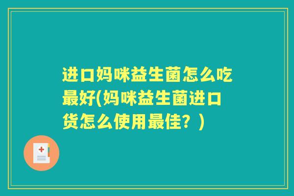 进口妈咪益生菌怎么吃好(妈咪益生菌进口货怎么使用佳?) 进口妈咪益生菌怎么吃好(妈咪益生菌进口货怎么使用佳?)