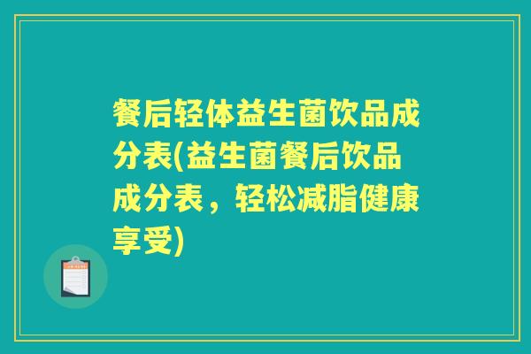 餐后轻体益生菌饮品成分表(益生菌餐后饮品成分表，轻松减脂健康享受)
