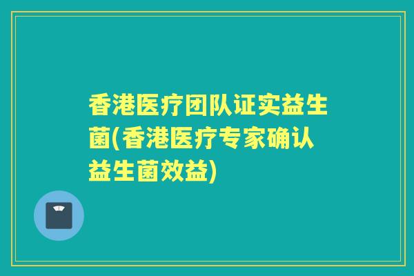 香港医疗团队证实益生菌(香港医疗专家确认益生菌效益) 香港医疗团队证实益生菌(香港医疗专家确认益生菌效益)