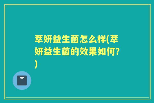 萃妍益生菌怎么样(萃妍益生菌的效果如何?) 萃妍益生菌怎么样(萃妍益生菌的效果如何?)