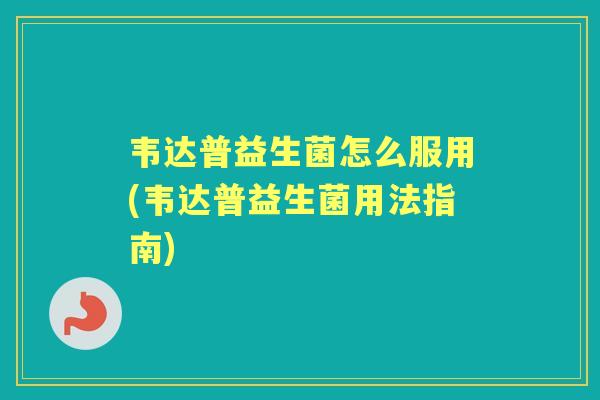 韦达普益生菌怎么服用(韦达普益生菌用法指南) 韦达普益生菌怎么服用(韦达普益生菌用法指南)