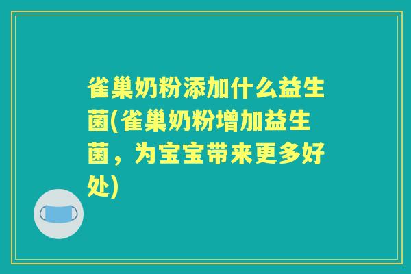 雀巢奶粉添加什么益生菌(雀巢奶粉增加益生菌,为宝宝带来更多好处) 雀巢奶粉添加什么益生菌(雀巢奶粉增加益生菌,为宝宝带来更多好处)