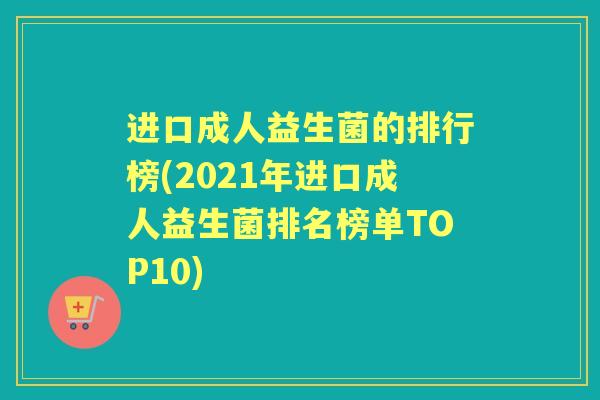 进口成人益生菌的排行榜(2021年进口成人益生菌排名榜单TOP10) 进口成人益生菌的排行榜(2021年进口成人益生菌排名榜单TOP10)