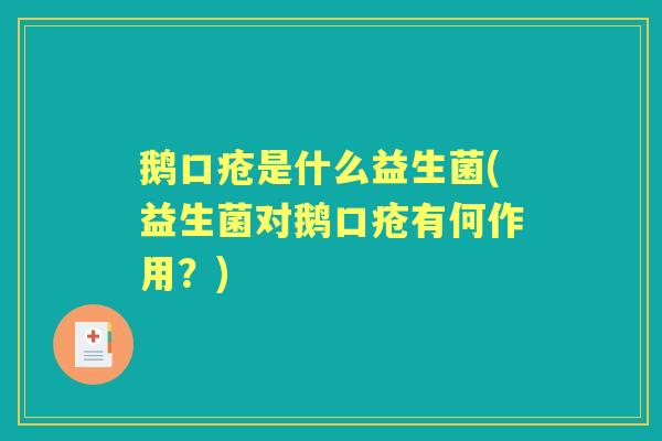 鹅口疮是什么益生菌(益生菌对鹅口疮有何作用?) 鹅口疮是什么益生菌(益生菌对鹅口疮有何作用?)