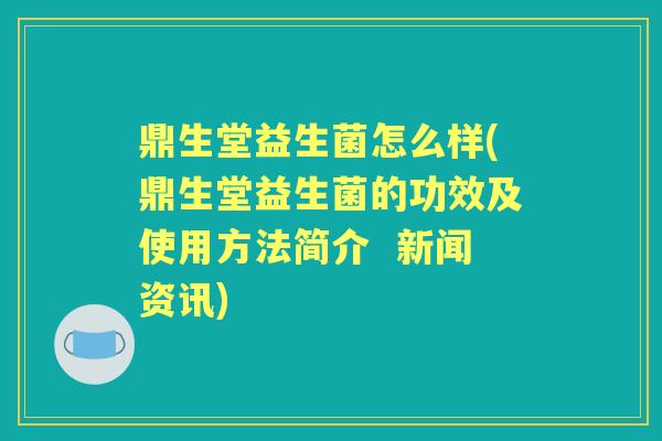 鼎生堂益生菌怎么样(鼎生堂益生菌的功效及使用方法简介 新闻资讯) 鼎生堂益生菌怎么样(鼎生堂益生菌的功效及使用方法简介 新闻资讯)