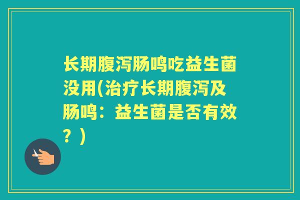 长期肠鸣吃益生菌没用(长期及肠鸣:益生菌是否有效?) 长期肠鸣吃益生菌没用(长期及肠鸣:益生菌是否有效?)