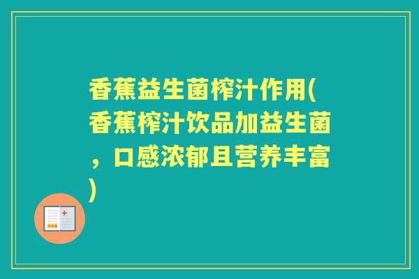 香蕉益生菌榨汁作用(香蕉榨汁饮品加益生菌,口感浓郁且营养丰富) 香蕉益生菌榨汁作用(香蕉榨汁饮品加益生菌,口感浓郁且营养丰富)