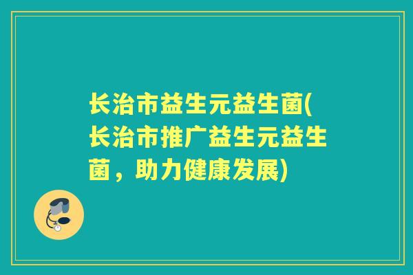 长市益生元益生菌(长市推广益生元益生菌,助力健康发展) 长市益生元益生菌(长市推广益生元益生菌,助力健康发展)