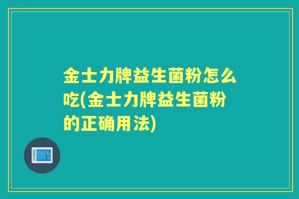 金士力牌益生菌粉怎么吃(金士力牌益生菌粉的正确用法) 金士力牌益生菌粉怎么吃(金士力牌益生菌粉的正确用法)