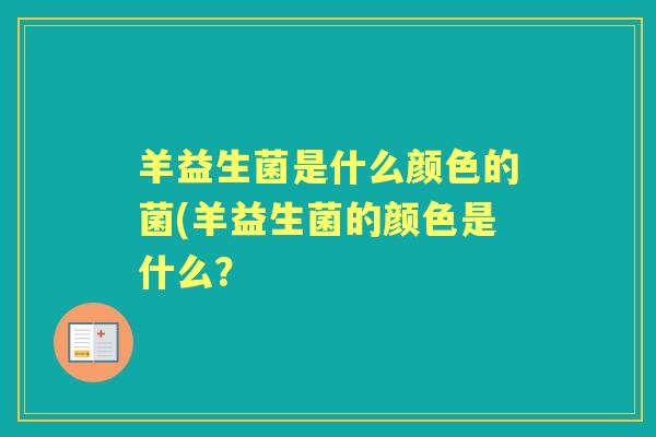 羊益生菌是什么颜色的菌(羊益生菌的颜色是什么？