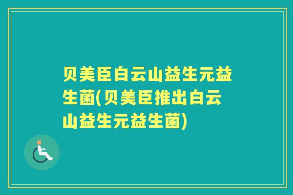 贝美臣白云山益生元益生菌(贝美臣推出白云山益生元益生菌) 贝美臣白云山益生元益生菌(贝美臣推出白云山益生元益生菌)